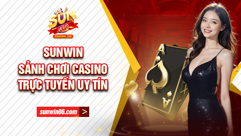 Sunwin - sảnh chơi casino trực tuyến uy tín